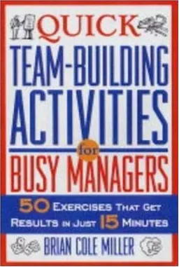 Quick Team-Building Activities for Busy Managers: 50 Exercises That Get Results in Just 15 Minutes