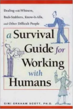 A Survival Guide for Working with Humans: Dealing with Whiners, Back-Stabbers, Know-It-Alls, and Other Difficult People