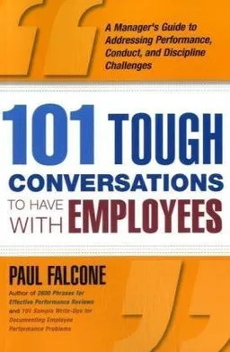 101 Tough Conversations to Have with Employees: A Manager's Guide to Addressing Performance, Conduct, and Discipline Challenges