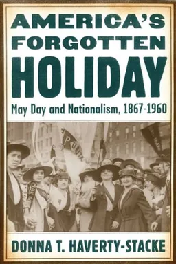 America's Forgotten Holiday: May Day and Nationalism, 1867-1960 (American History and Culture Series)