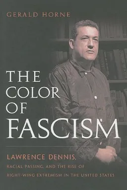 The Color of Fascism: Lawrence Dennis, Racial Passing, and the Rise of Right-Wing Extremism in the United States