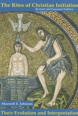 עטיפת הספר The Rites of Christian Initiation: Their Evolution and Interpretation (Revised and Expanded Edition) מאת Maxwell E. Johnson