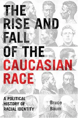 עטיפת הספר The Rise and Fall of the Caucasian Race: A Political History of Racial Identity מאת Bruce Baum