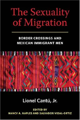 עטיפת הספר The Sexuality of Migration: Border Crossings and Mexican Immigrant Men (Intersections: Transdisciplinary Perspectives on Genders and Sexualities) מאת Lionel Cantu