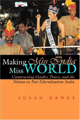 Making Miss India Miss World: Constructing Gender, Power, and the Nation in Postliberalization India (Gender and Globalization)