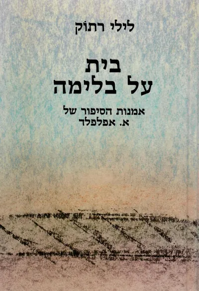 בית על בלימה : אמנות הסיפור של א' אפלפלד