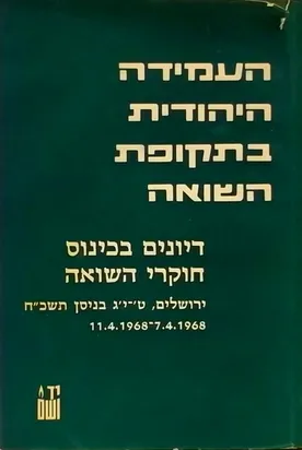 העמידה היהודית בתקופת השואה : דיונים בכינוס חוקרי השואה ירושלים ט-יג בניסן תשכ"ח