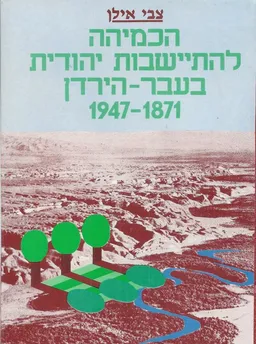 עטיפת הספר הכמיהה להתיישבות יהודית בעבר-הירדן [1947-1871] מאת צבי אילן
