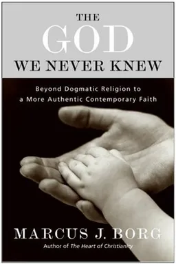 The God We Never Knew: Beyond Dogmatic Religion To A More Authenthic Contemporary Faith