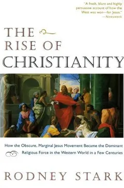 The Rise of Christianity:  How the Obscure, Marginal, Jesus Movement Became the Dominant Religious Force ....