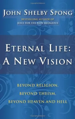 Eternal Life: A New Vision: Beyond Religion, Beyond Theism, Beyond Heaven and Hell