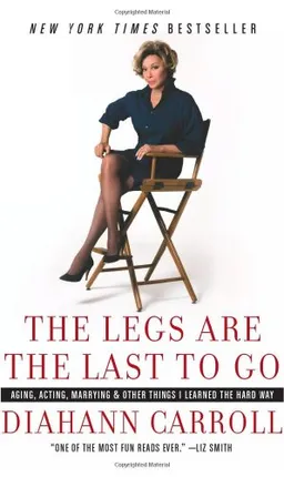 The Legs Are the Last to Go: Aging, Acting, Marrying, and Other Things I Learned the Hard Way