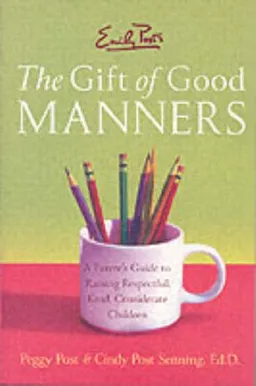 Emily Post's The Gift of Good Manners: A Parent's Guide to Raising Respectful, Kind, Considerate Children