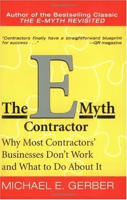 The E-Myth Contractor: Why Most Contractors' Businesses Don't Work and What to Do About It