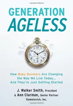 Generation Ageless: How Baby Boomers Are Changing the Way We Live Today . . . And They're Just Getting Started