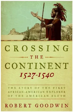 Crossing the Continent 1527-1540: The Story of the First African-American Explorer of the American South