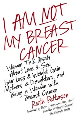 I Am Not My Breast Cancer: Women Talk Openly About Love and Sex, Hair Loss and Weight Gain, Mothers and Daughters, and Being a Woman with Breast Cancer