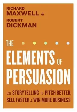 The Elements of Persuasion: Use Storytelling to Pitch Better, Sell Faster & Win More Business
