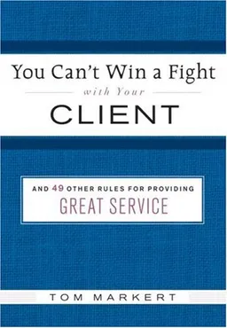 You Can't Win a Fight with Your Client: & 49 Other Rules for Providing Great Service