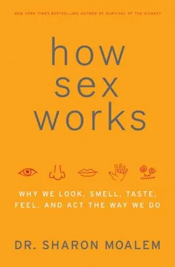 How Sex Works: Why We Look, Smell, Taste, Feel, and Act the Way We Do