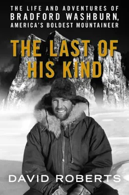 The Last of His Kind: The Life and Adventures of Bradford Washburn, America's Boldest Mountaineer