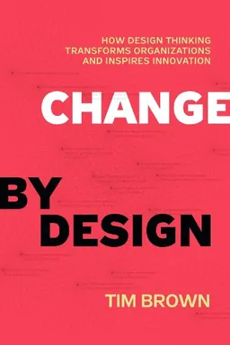 Change by Design: How Design Thinking Transforms Organizations and Inspires Innovation