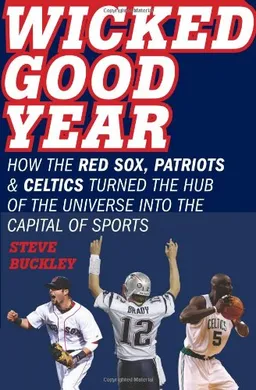 Wicked Good Year: How the Red Sox, Patriots, and Celtics Turned the Hub of the Universe into the Capital of Sports