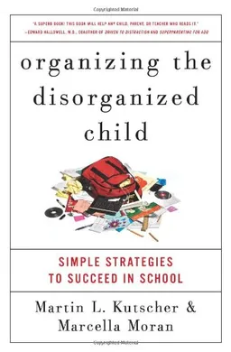 Organizing the Disorganized Child: Simple Strategies to Succeed in School