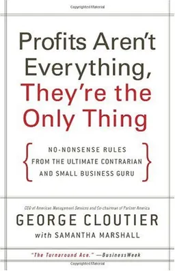 Profits Aren't Everything, They're the Only Thing: No-Nonsense Rules from the Ultimate Contrarian and Small Business Guru