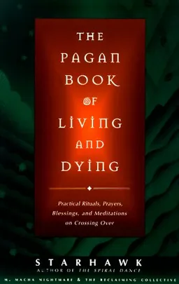 The Pagan Book of Living and Dying: Practical Rituals, Prayers, Blessings, and Meditations on Crossing Over