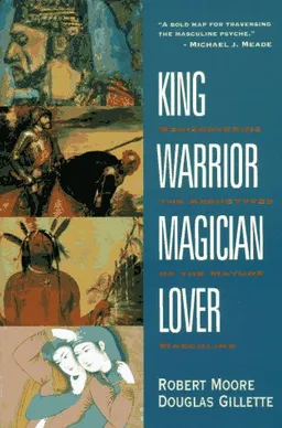 King, Warrior, Magician, Lover: Rediscovering the Archetypes of the Mature Masculine