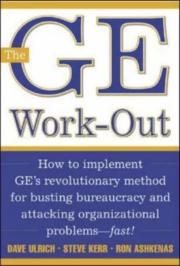 The GE Work-Out : How to Implement GE's Revolutionary Method for Busting Bureaucracy & Attacking Organizational Proble
