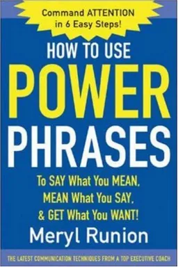 How to Use Power Phrases to Say What You Mean, Mean What You Say, & Get What You Want