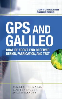 GPS and Galileo: Dual RF Front-end receiver and Design, Fabrication, & Test (Communication Engineering)