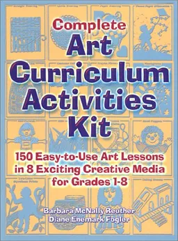 Complete Art Curriculum Activities: 150 Easy-To-Use Art Lessons in 8 Exciting Creative Media for Grades 1-8