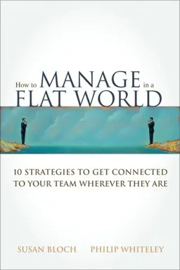 How to Manage in a Flat World: 10 Strategies to Get Connected to Your Team Wherever They Are