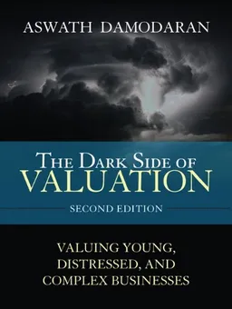 The Dark Side of Valuation: Valuing Young, Distressed, and Complex Businesses (2nd Edition)