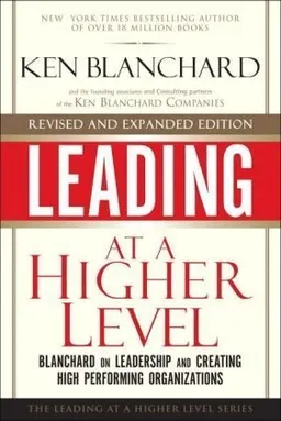 Leading at a Higher Level, Revised and Expanded Edition: Blanchard on Leadership and Creating High Performing Organizations