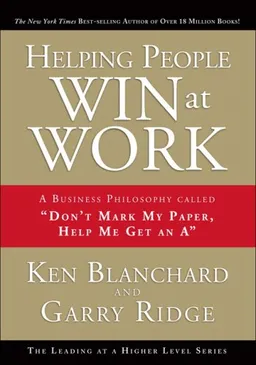 Helping People Win at Work: A Business Philosophy Called ''Don't Mark My Paper, Help Me Get an A''