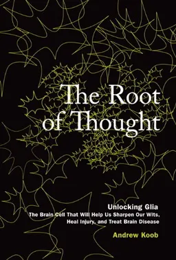 The Root of Thought: Unlocking Glia- the Brain Cell That Will Help Us Sharpen Our Wits, Heal Injury, and Treat Brain Disease