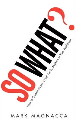 So What?: How to Communicate What Really Matters to Your Audience