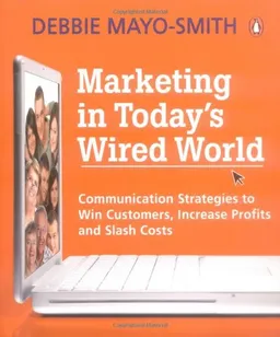 Marketing in Today's Wired World: Communication Strategies to Win Customers, Increase Profits, and Slash Costs