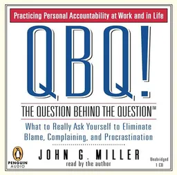 QBQ! The Question Behind the Question: Practicing Personal Accountability in Work and in Life