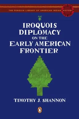 Iroquois Diplomacy on the Early American Frontier (The Penguin Library of American Indian History)