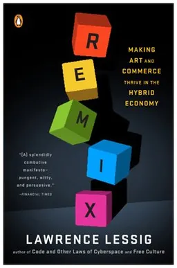 Remix: Making Art and Commerce Thrive in the Hybrid Economy