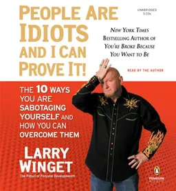 People Are Idiots and I Can Prove It!: The 10 Ways You Are Sabotaging Yourself and How You Can Overcome Them