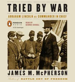 Tried by War: Abraham Lincoln as Commander in Chief
