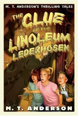 The Clue of the Linoleum Lederhosen: M. T. Anderson's Thrilling Tales