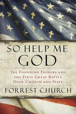 So Help Me God: The Founding Fathers and the First Great Battle Over Church and State