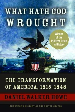 What Hath God Wrought: The Transformation of America, 1815-1848 (Oxford History of the United States)